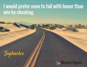 I would prefer even to fail with honor than win by cheating. -- Sophocles