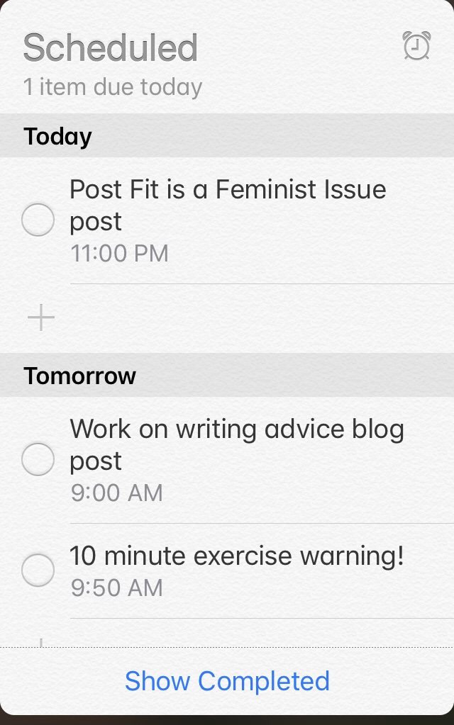 An image of an iPhone reminders   App screen.  Grey background with black text that lists reminders such as posting a Fit is a Feminist Issue post, working on a writing advice blog post, and a 10 minute exercise warning. 