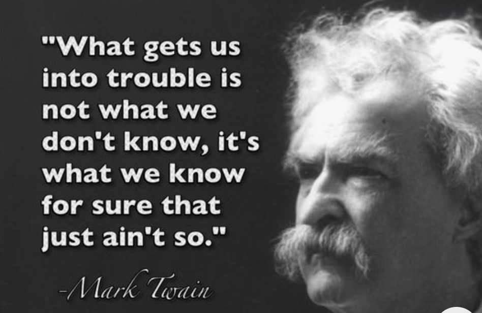 Mark Twain quote: what gets us into trouble is not what we don't know, but what we know for sure that just ain't so.
